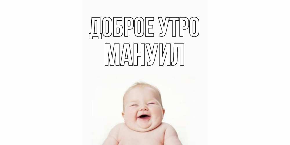 Открытка на каждый день с именем, Мануил Доброе утро малыш с улыбкой Прикольная открытка с пожеланием онлайн скачать бесплатно 