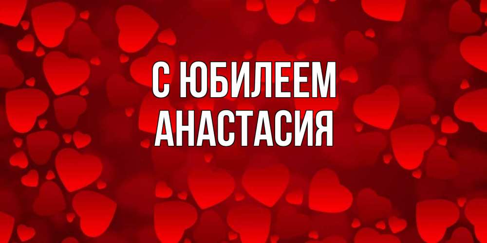 Открытка на каждый день с именем, Анастасия С юбилеем прекрасные сердечки на открытке с красным фоном Прикольная открытка с пожеланием онлайн скачать бесплатно 