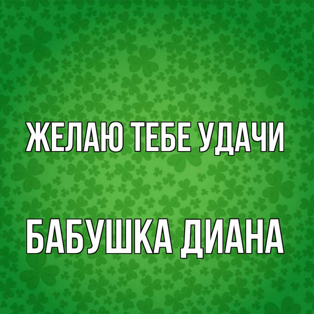 Открытка на каждый день с именем, Бабушка-Диана Желаю тебе удачи много листочков на удачу Прикольная открытка с пожеланием онлайн скачать бесплатно 