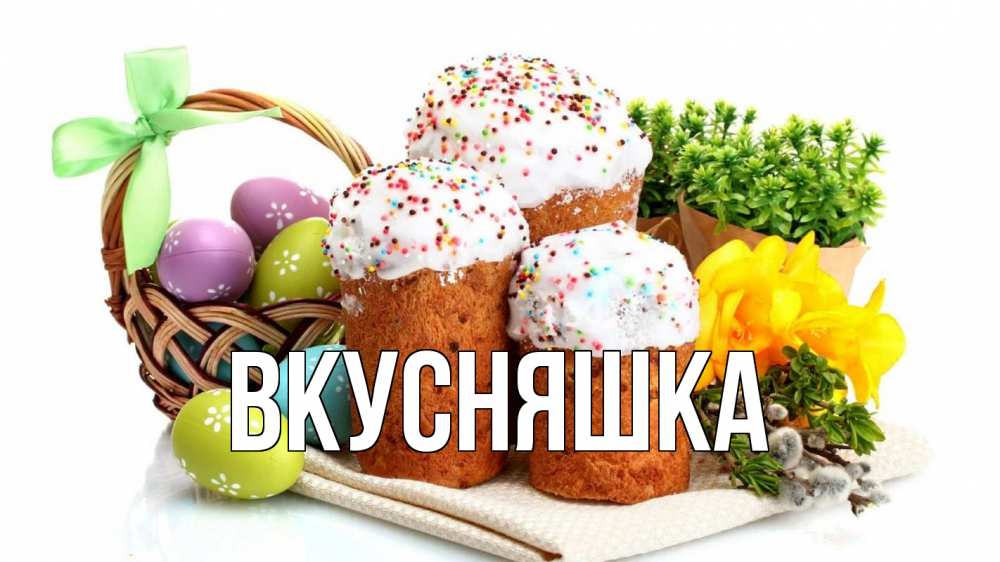 Открытка на каждый день с именем, Вкусняшка Главная пасха Прикольная открытка с пожеланием онлайн скачать бесплатно 