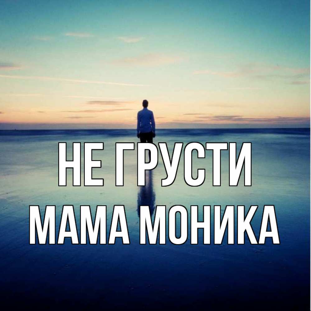 Открытка на каждый день с именем, Мама-Моника Не грусти небо и гладь льда Прикольная открытка с пожеланием онлайн скачать бесплатно 
