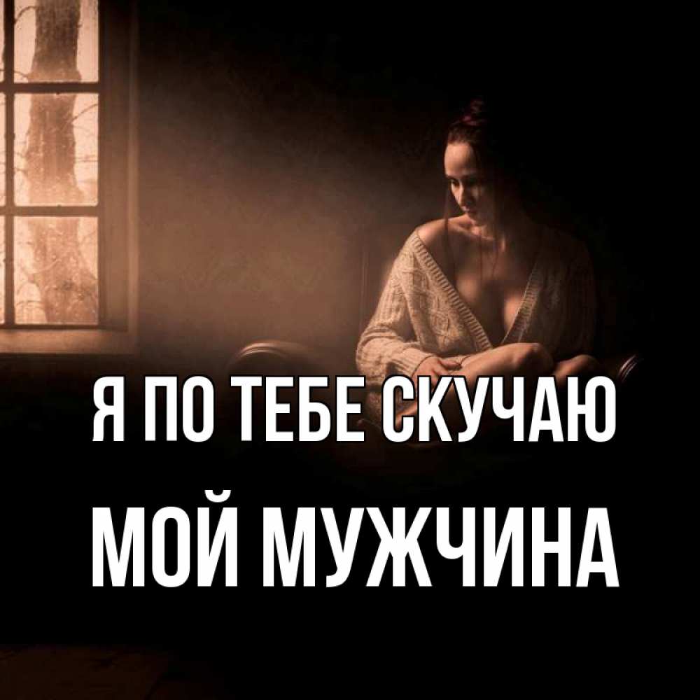 Открытка с именем Мой мужчина Я по тебе скучаю без тебя меня нет. Открытки  на каждый день с именами и пожеланиями.