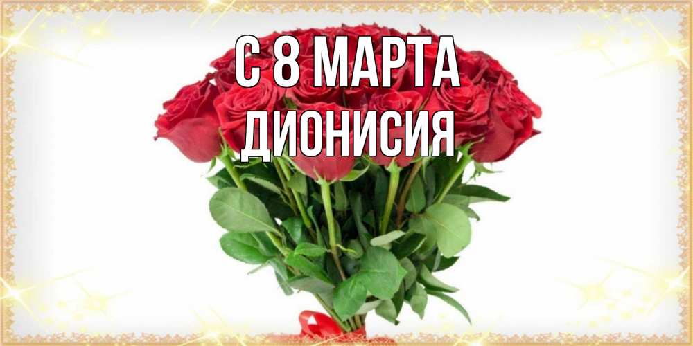 Открытка на каждый день с именем, Дионисия С 8 марта самый огромный букет для милых дам Прикольная открытка с пожеланием онлайн скачать бесплатно 