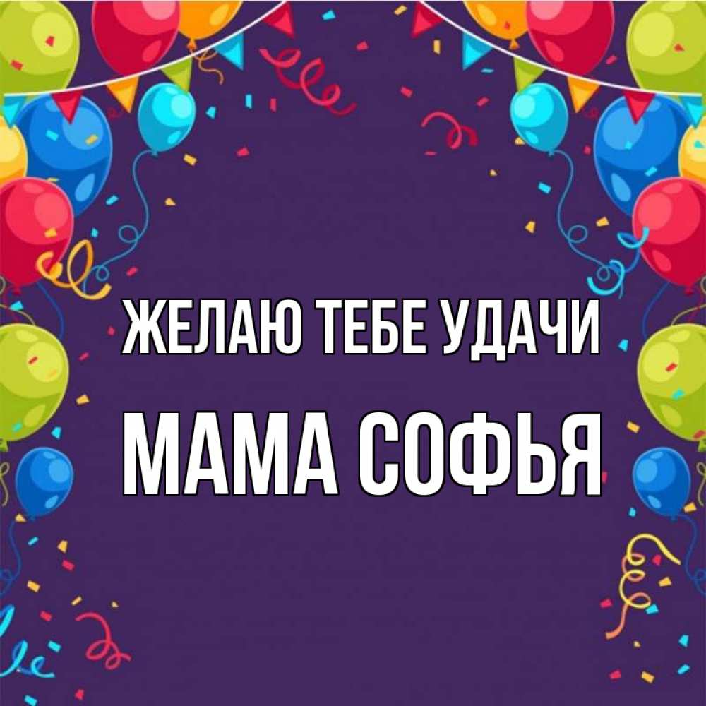Открытка на каждый день с именем, Мама-Софья Желаю тебе удачи шары Прикольная открытка с пожеланием онлайн скачать бесплатно 