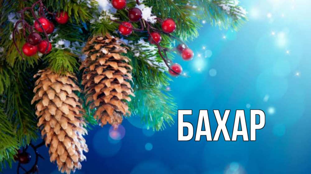 Открытка на каждый день с именем, Бахар Главная Новый год, ель, шишки Прикольная открытка с пожеланием онлайн скачать бесплатно 