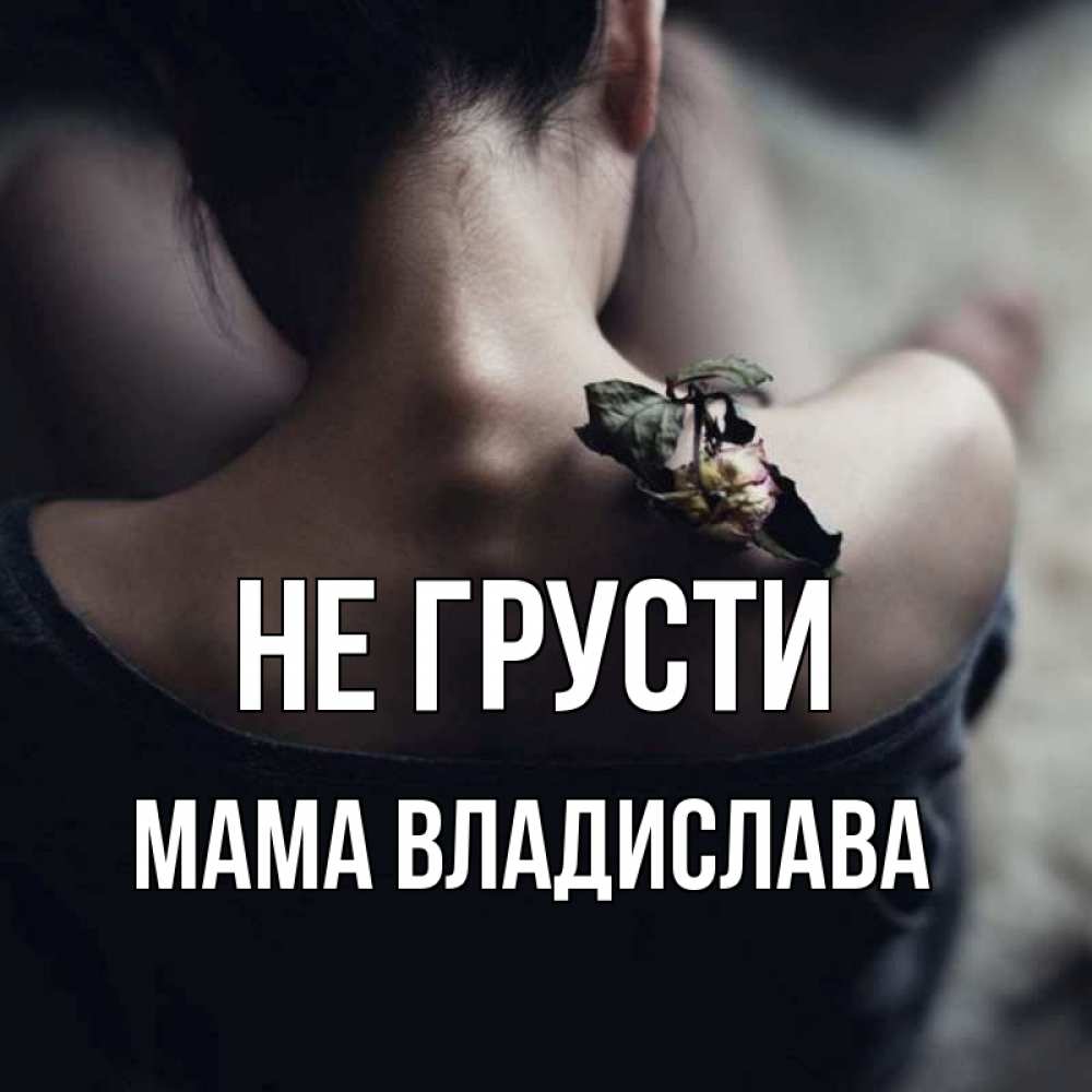 Открытка на каждый день с именем, Мама-Владислава Не грусти девушка со спины Прикольная открытка с пожеланием онлайн скачать бесплатно 