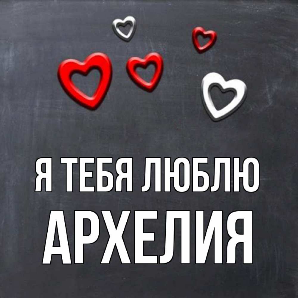 Открытка на каждый день с именем, Архелия Я тебя люблю сердечки белые и красные Прикольная открытка с пожеланием онлайн скачать бесплатно 