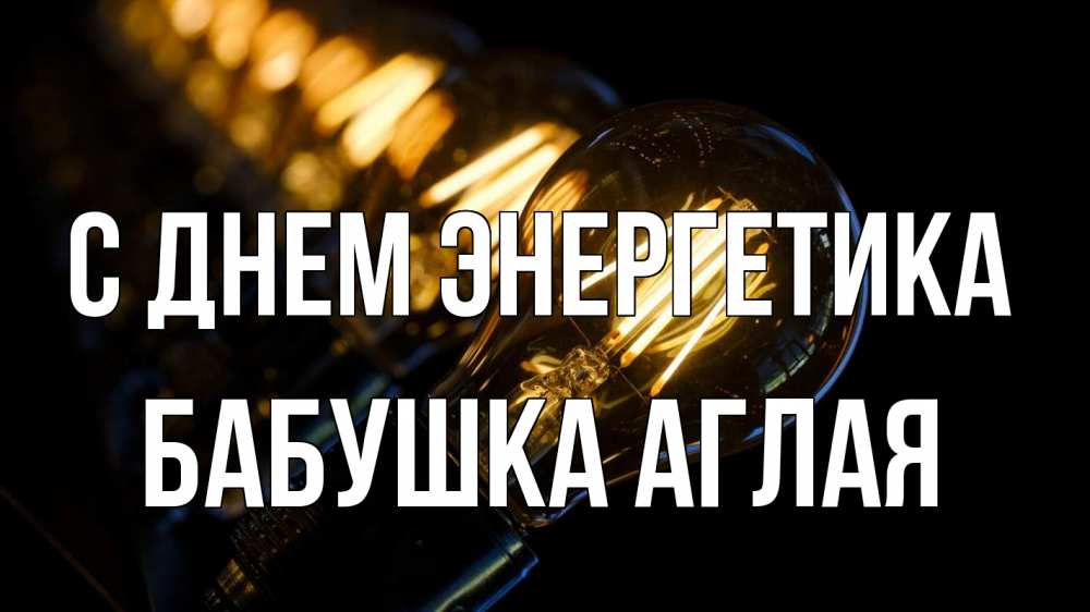 Открытка на каждый день с именем, Бабушка-Аглая С днем энергетика лампочка Прикольная открытка с пожеланием онлайн скачать бесплатно 