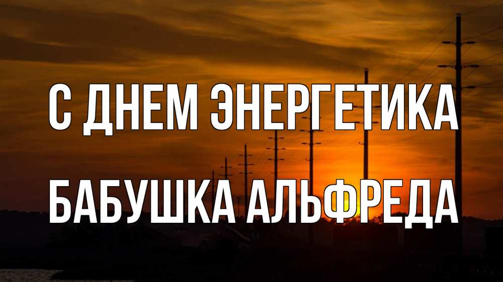 Открытка на каждый день с именем, Бабушка-Альфреда С днем энергетика столбы провода закат Прикольная открытка с пожеланием онлайн скачать бесплатно 