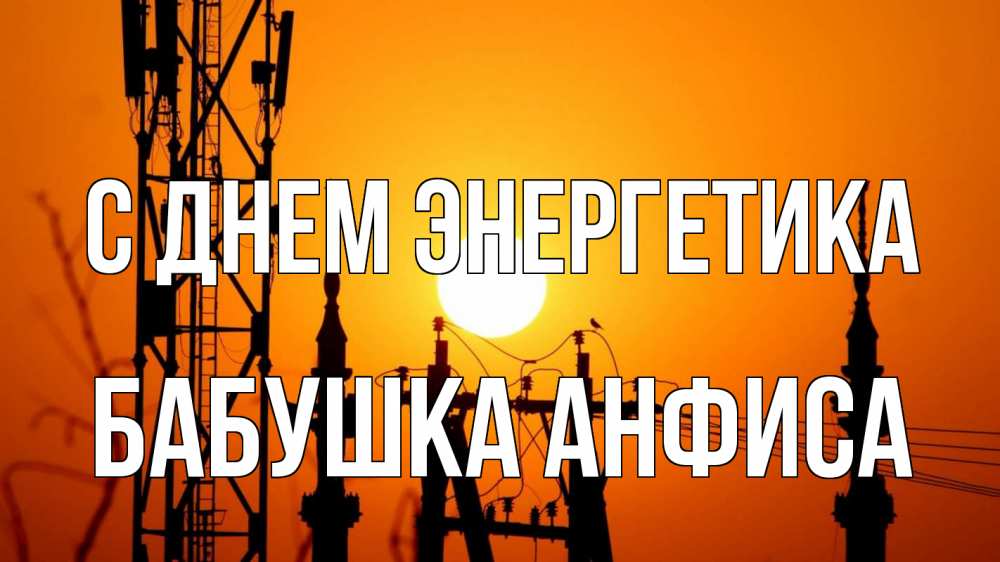 Открытка на каждый день с именем, Бабушка-Анфиса С днем энергетика закат,  электроэнергия, энергетик Прикольная открытка с пожеланием онлайн скачать бесплатно 
