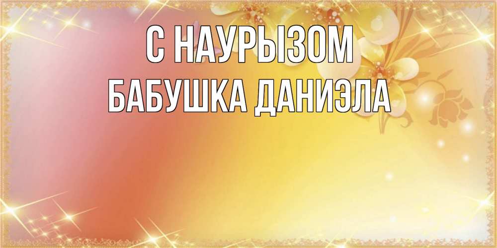 Открытка на каждый день с именем, Бабушка-Даниэла С наурызом бесплатные открытки на праздник весны наурыз Прикольная открытка с пожеланием онлайн скачать бесплатно 
