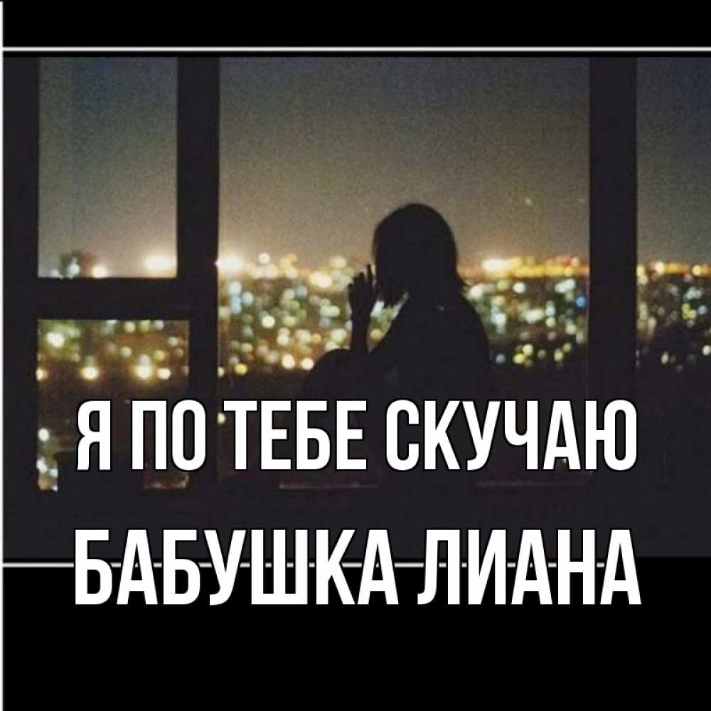 Открытка на каждый день с именем, Бабушка-Лиана Я по тебе скучаю у окна Прикольная открытка с пожеланием онлайн скачать бесплатно 