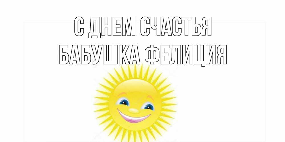 Открытка на каждый день с именем, Бабушка-Фелиция С днем счастья пожелания позитивные Прикольная открытка с пожеланием онлайн скачать бесплатно 