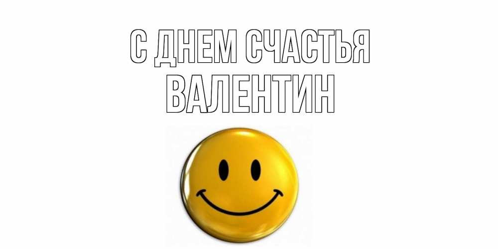Открытка на каждый день с именем, Валентин С днем счастья смайл Прикольная открытка с пожеланием онлайн скачать бесплатно 