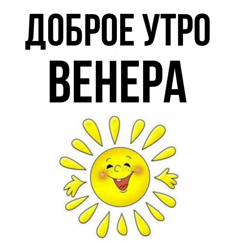 Открытка на каждый день с именем, Венера Доброе утро улыбка Прикольная открытка с пожеланием онлайн скачать бесплатно 