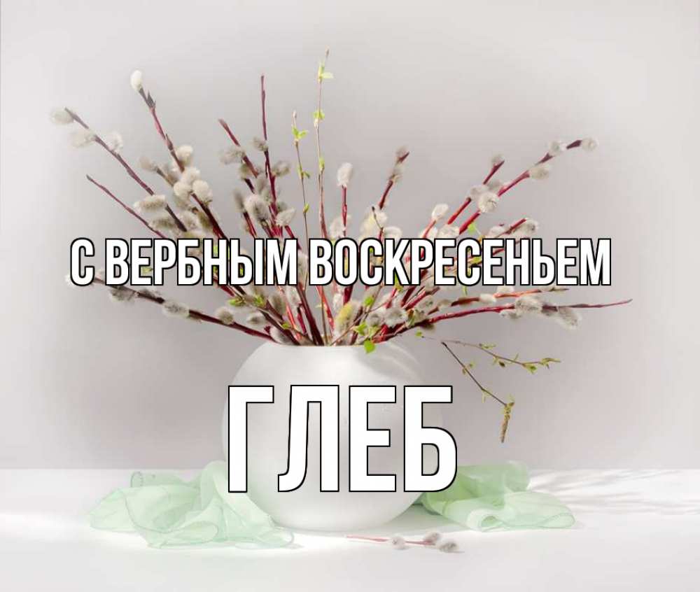 Открытка на каждый день с именем, Глеб С вербным воскресеньем верба Прикольная открытка с пожеланием онлайн скачать бесплатно 