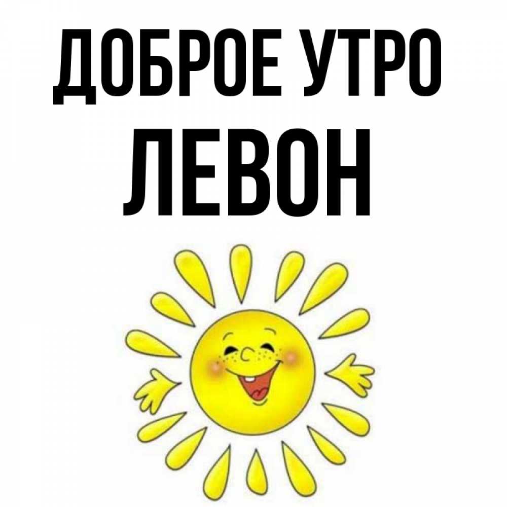 Открытка на каждый день с именем, Левон Доброе утро улыбка Прикольная открытка с пожеланием онлайн скачать бесплатно 