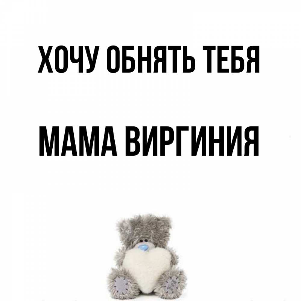 Открытка на каждый день с именем, Мама-Виргиния Хочу обнять тебя медвежонок с сердечком белого цвета Прикольная открытка с пожеланием онлайн скачать бесплатно 
