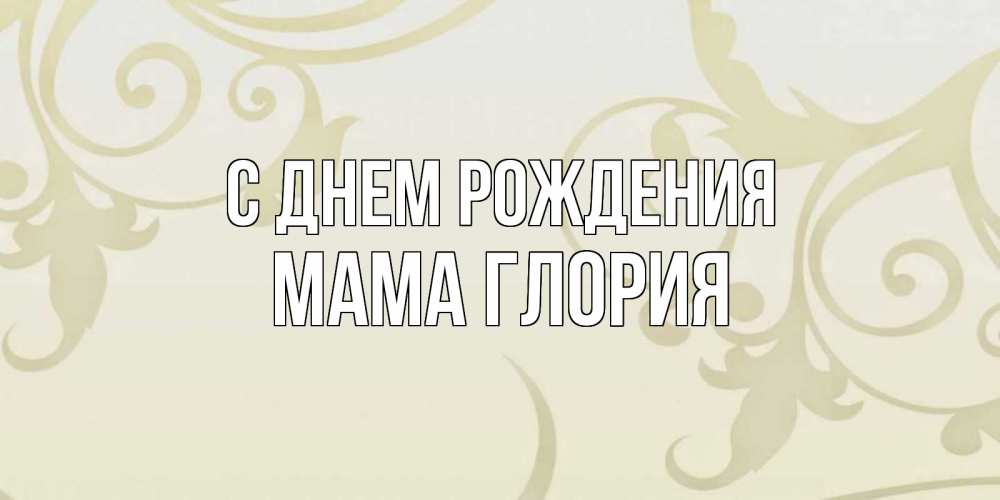 Открытка на каждый день с именем, Мама-Глория С днем рождения Открытка с простым фоном Прикольная открытка с пожеланием онлайн скачать бесплатно 