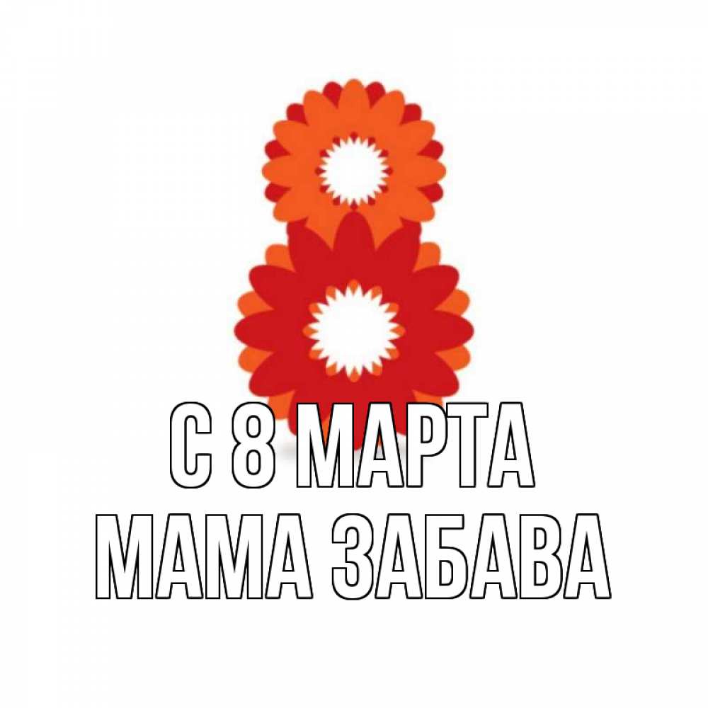 Открытка на каждый день с именем, Мама-Забава С 8 МАРТА восьмерка из лепестков Прикольная открытка с пожеланием онлайн скачать бесплатно 