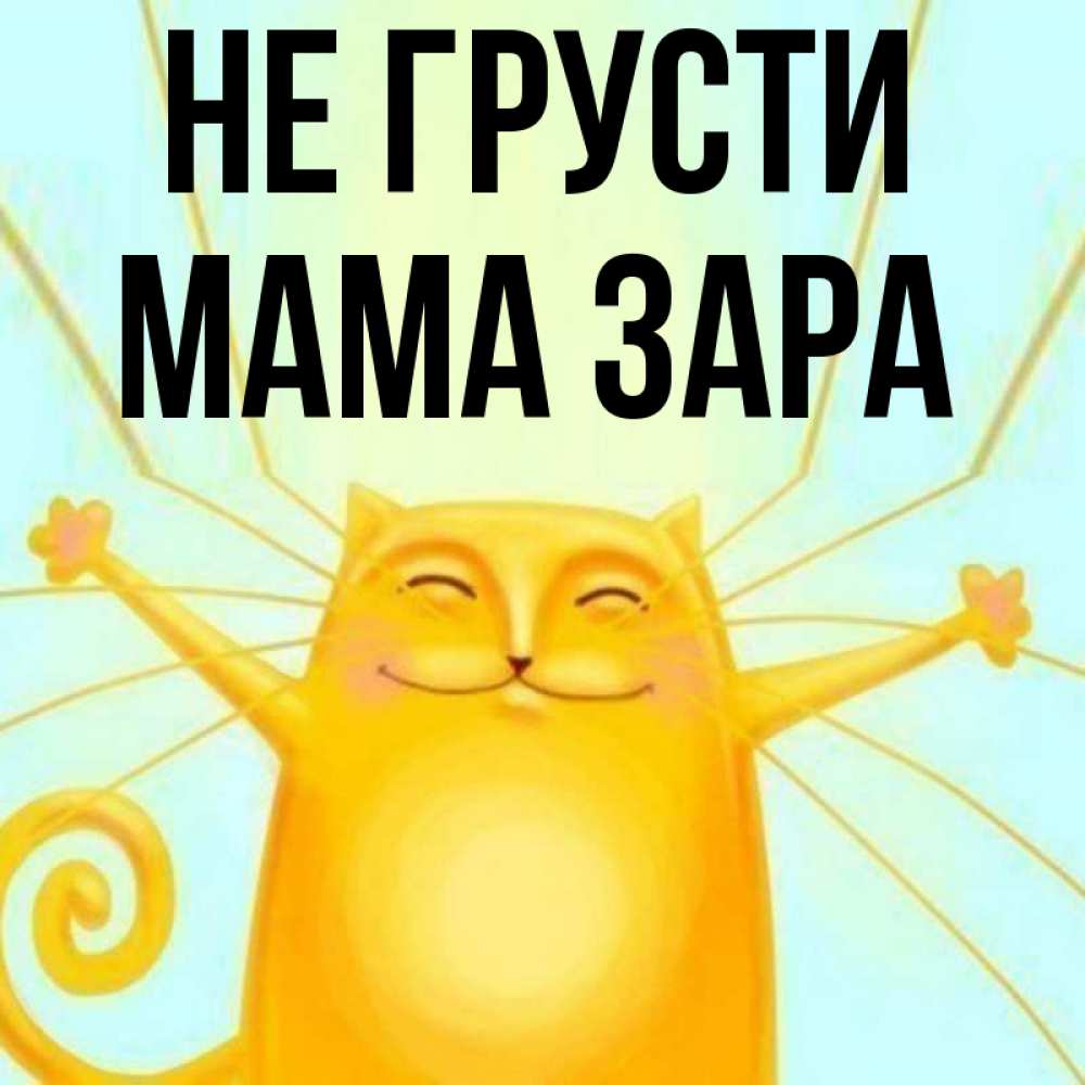 Открытка на каждый день с именем, Мама-Зара Не грусти обнимашки усатые Прикольная открытка с пожеланием онлайн скачать бесплатно 