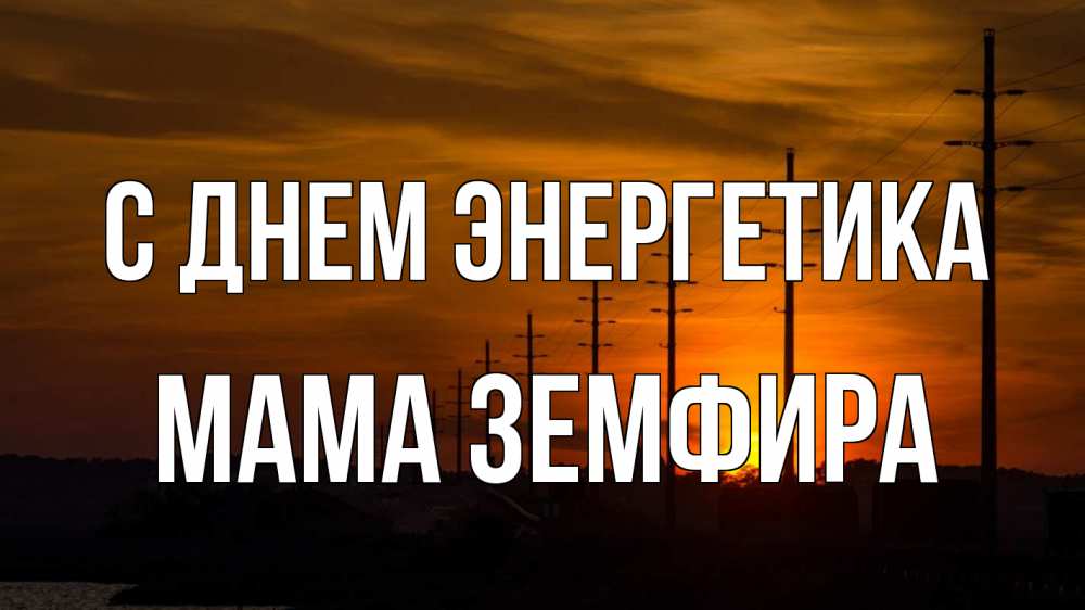 Открытка на каждый день с именем, Мама-Земфира С днем энергетика столбы провода закат Прикольная открытка с пожеланием онлайн скачать бесплатно 