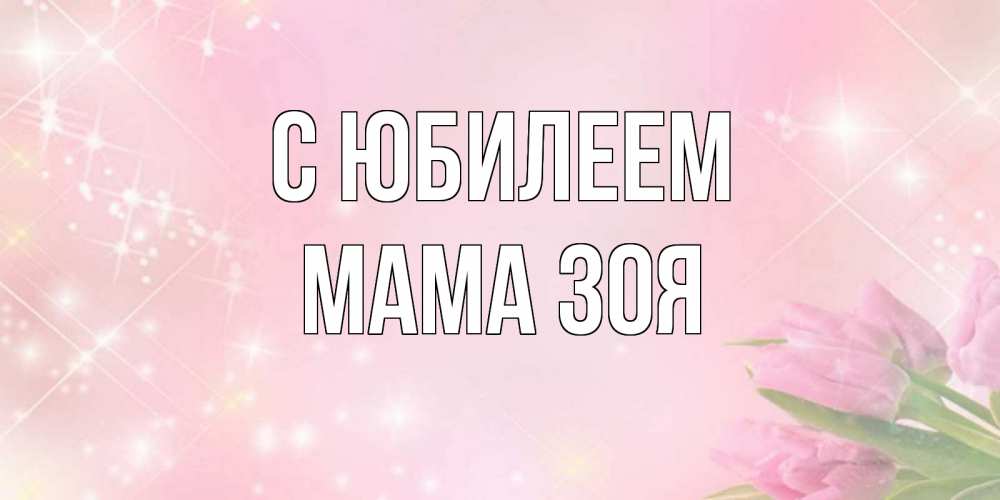 Открытка на каждый день с именем, Мама-Зоя С юбилеем открытки в нежных цветах Прикольная открытка с пожеланием онлайн скачать бесплатно 