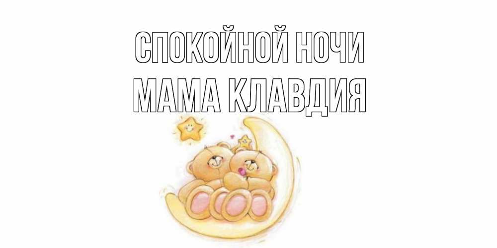 Открытка на каждый день с именем, Мама-Клавдия Спокойной ночи мишки, месяц Прикольная открытка с пожеланием онлайн скачать бесплатно 
