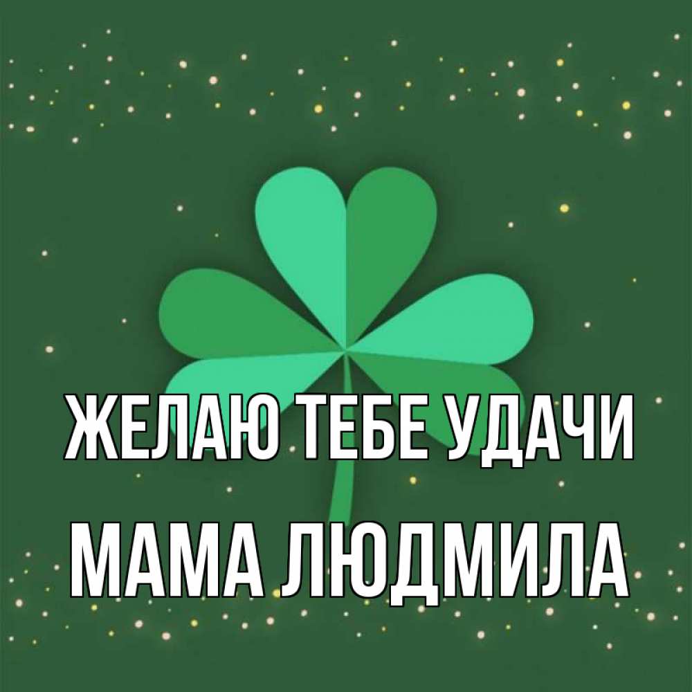 Открытка на каждый день с именем, Мама-Людмила Желаю тебе удачи лист клевера Прикольная открытка с пожеланием онлайн скачать бесплатно 
