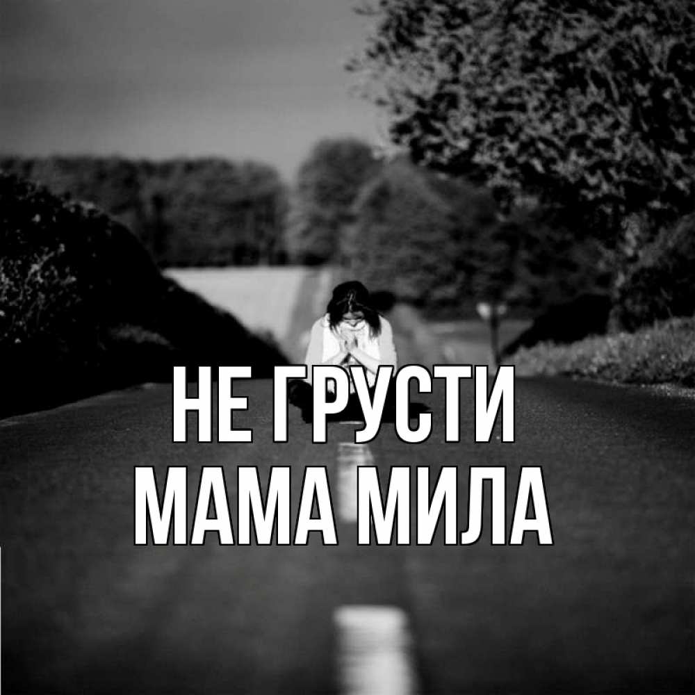 Открытка на каждый день с именем, Мама-Мила Не грусти девушка сидит на асфальте Прикольная открытка с пожеланием онлайн скачать бесплатно 