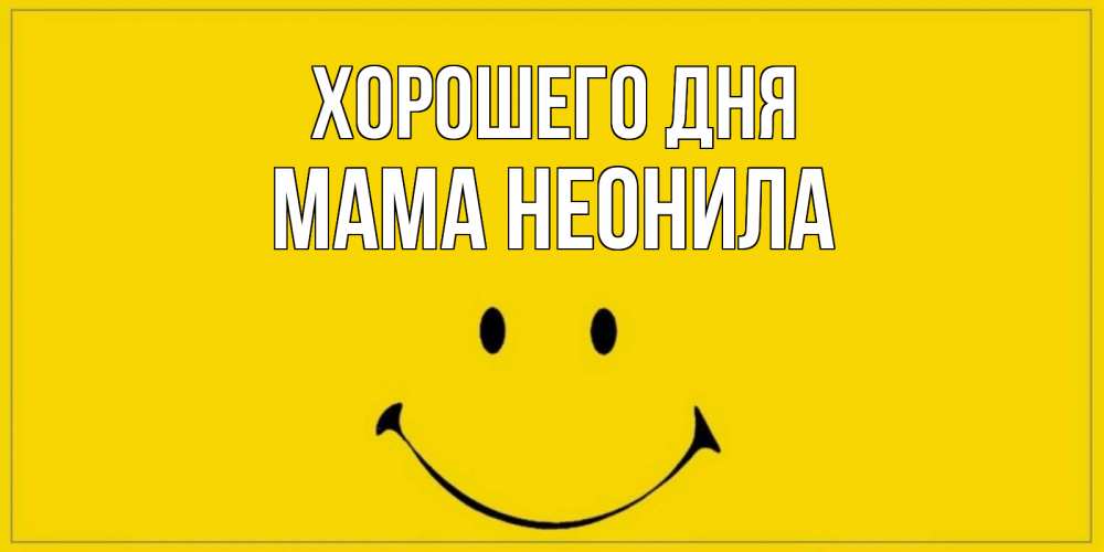 Открытка на каждый день с именем, Мама-Неонила Хорошего дня улыбка Прикольная открытка с пожеланием онлайн скачать бесплатно 