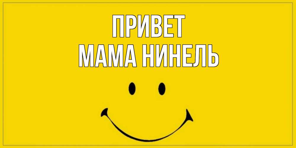 Открытка на каждый день с именем, Мама-Нинель Привет смайл Прикольная открытка с пожеланием онлайн скачать бесплатно 