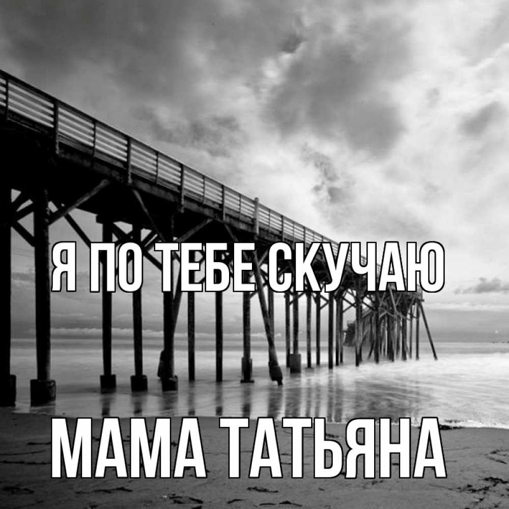 Открытка на каждый день с именем, Мама-Татьяна Я по тебе скучаю старый Прикольная открытка с пожеланием онлайн скачать бесплатно 