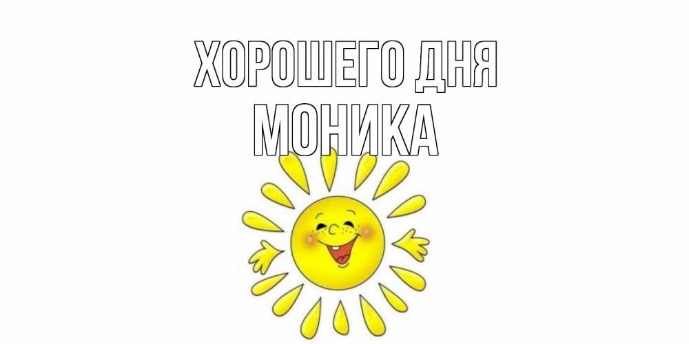 Открытка на каждый день с именем, Моника Хорошего дня открытка на каждый день Прикольная открытка с пожеланием онлайн скачать бесплатно 