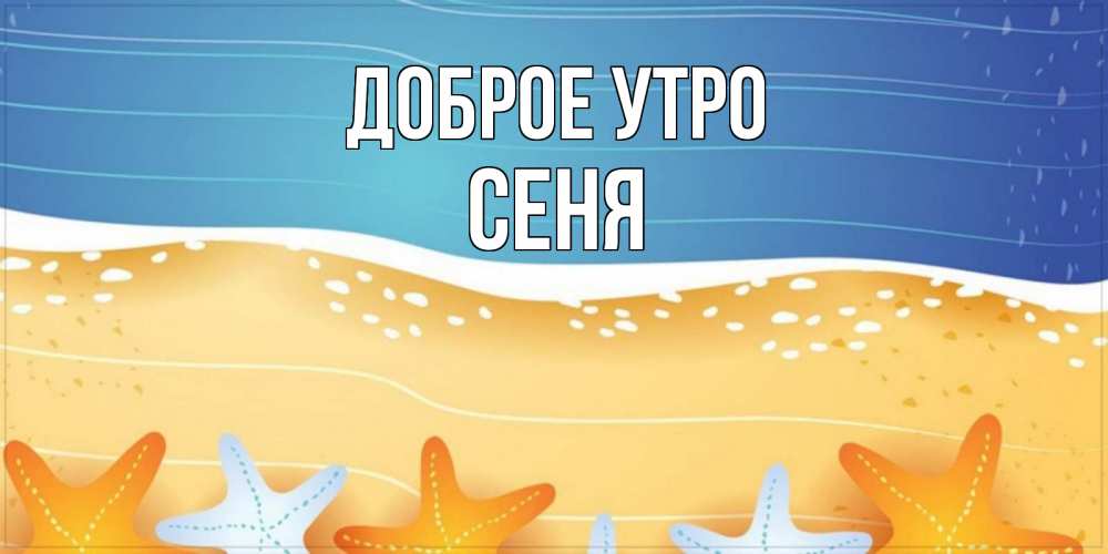 Открытка на каждый день с именем, Сеня Доброе утро красивая морская тема Прикольная открытка с пожеланием онлайн скачать бесплатно 
