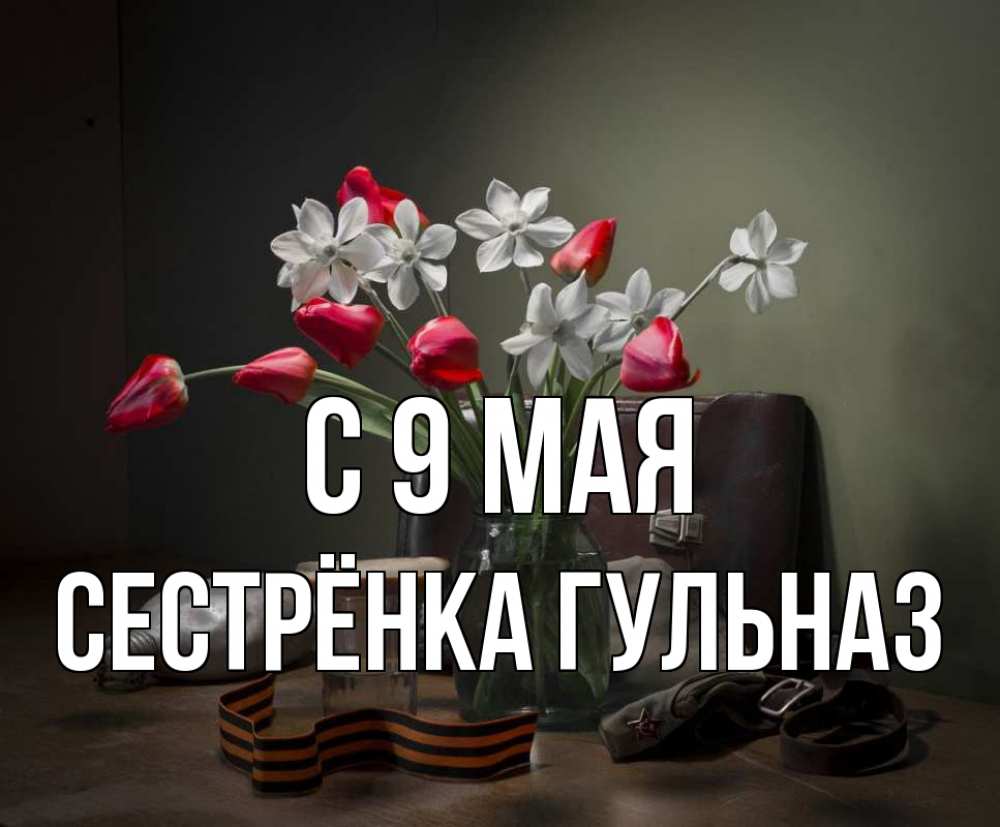 Открытка на каждый день с именем, Сестрёнка-Гульназ С 9 мая 9 мая Прикольная открытка с пожеланием онлайн скачать бесплатно 