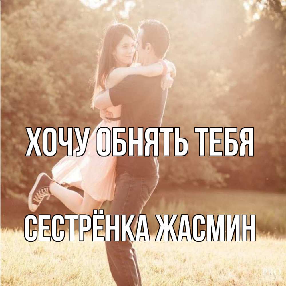 Открытка на каждый день с именем, Сестрёнка-Жасмин Хочу обнять тебя парень и девушка фото под фильтром Прикольная открытка с пожеланием онлайн скачать бесплатно 