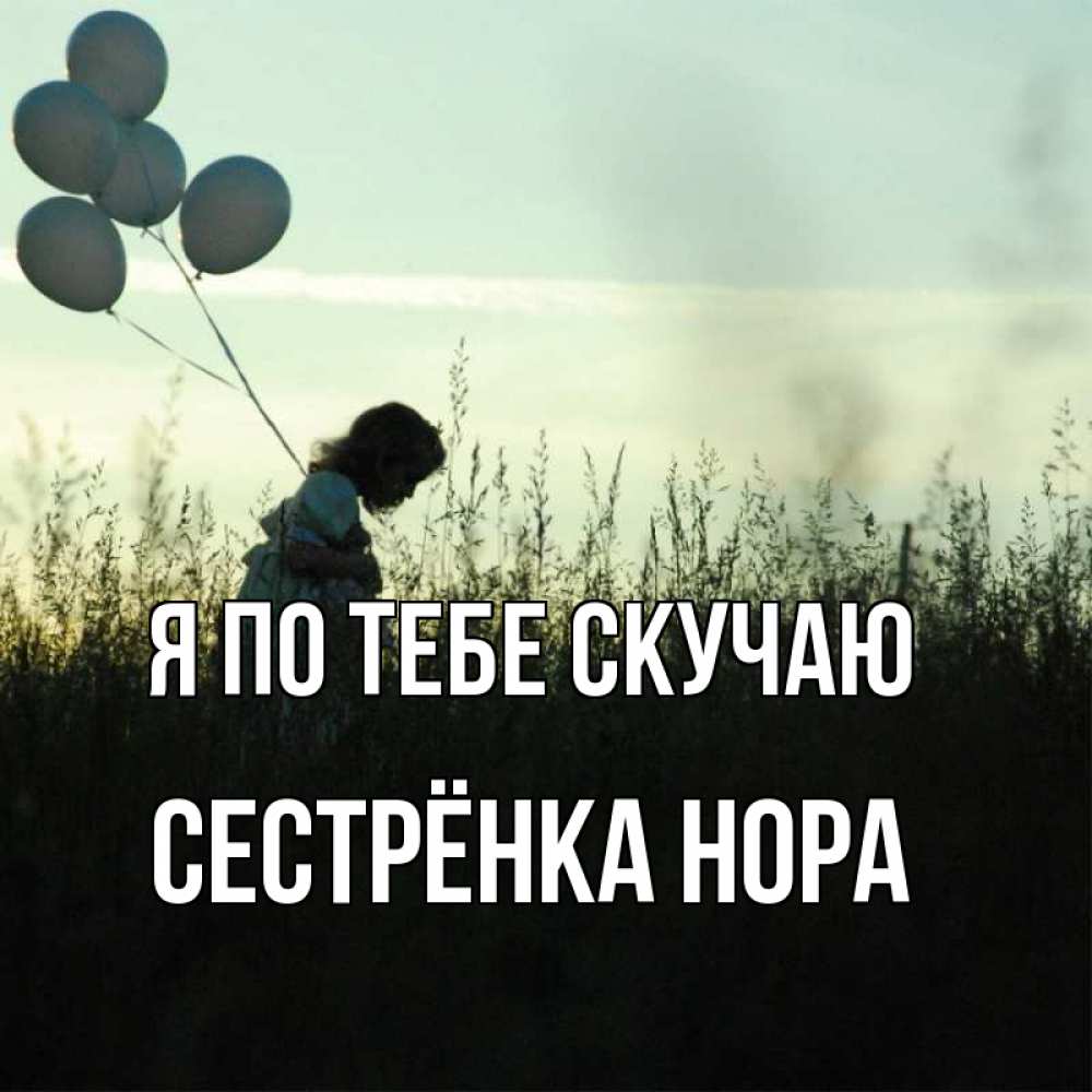Открытка на каждый день с именем, Сестрёнка-Нора Я по тебе скучаю приходи ко мне и давай дружить Прикольная открытка с пожеланием онлайн скачать бесплатно 