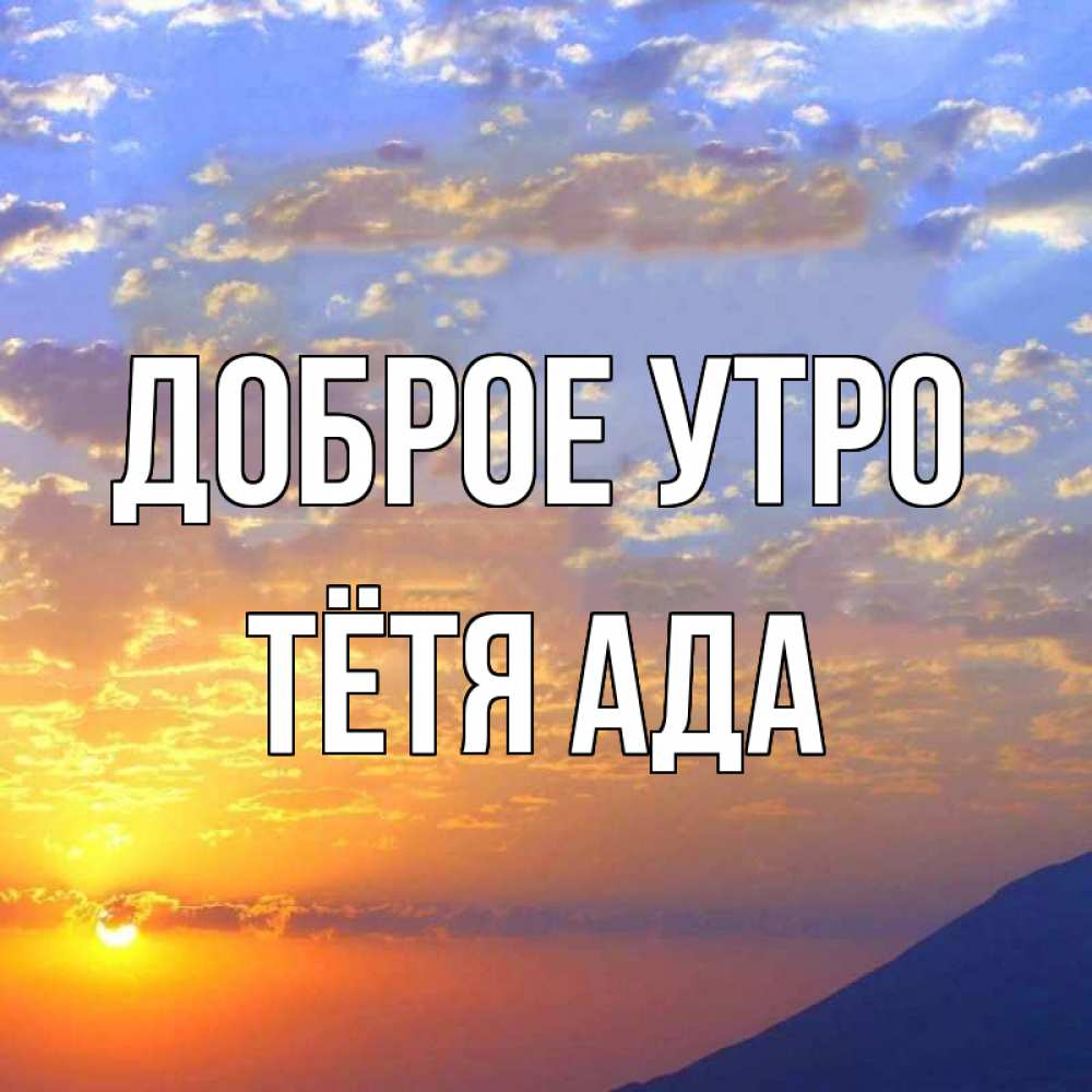 Открытка на каждый день с именем, Тётя-Ада Доброе утро облака и солнце Прикольная открытка с пожеланием онлайн скачать бесплатно 