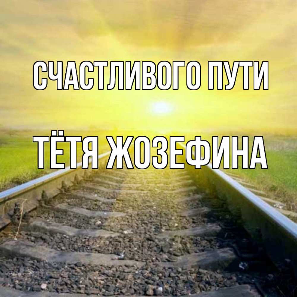 Открытка на каждый день с именем, Тётя-Жозефина Счастливого пути красивая железная дорога Прикольная открытка с пожеланием онлайн скачать бесплатно 