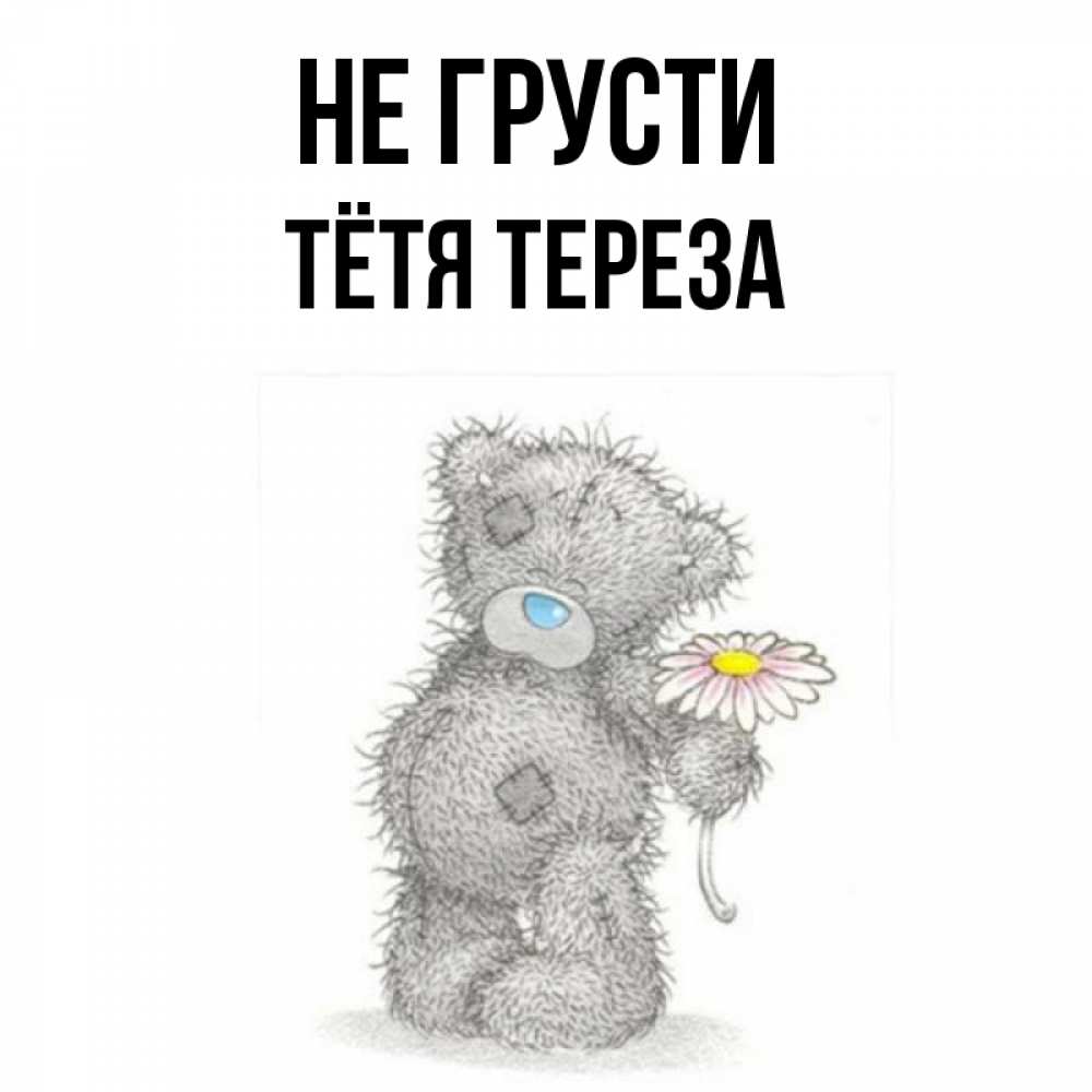 Открытка на каждый день с именем, Тётя-Тереза Не грусти Плюшевый медвежонок с заплатками Прикольная открытка с пожеланием онлайн скачать бесплатно 