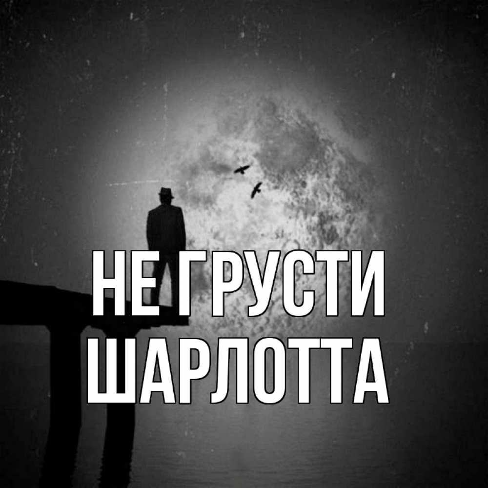 Открытка на каждый день с именем, Шарлотта Не грусти мужчина на мосту Прикольная открытка с пожеланием онлайн скачать бесплатно 