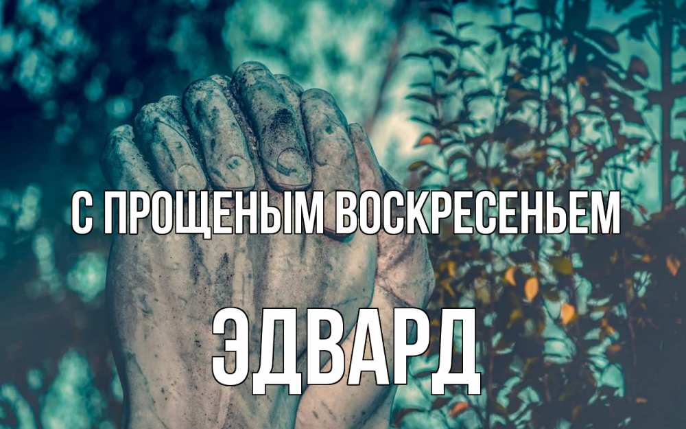 Открытка на каждый день с именем, Эдвард С прощеным воскресеньем руки Прикольная открытка с пожеланием онлайн скачать бесплатно 