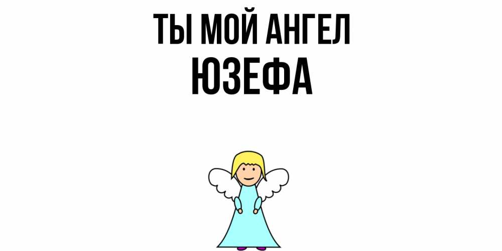 Открытка на каждый день с именем, Юзефа Ты мой ангел ангел Прикольная открытка с пожеланием онлайн скачать бесплатно 