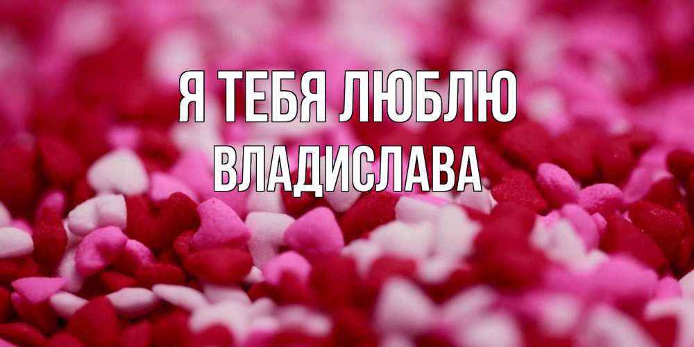 Открытка на каждый день с именем, Владислава Я тебя люблю красивая открытка с признанием в любви Прикольная открытка с пожеланием онлайн скачать бесплатно 