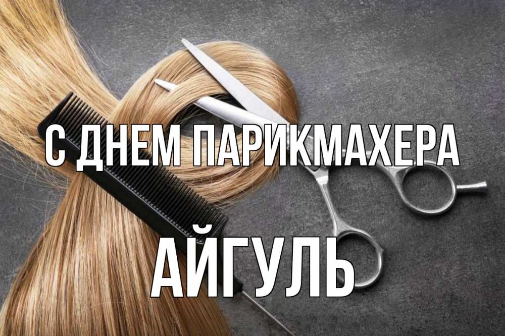 Открытка на каждый день с именем, Айгуль С днем парикмахера волосы Прикольная открытка с пожеланием онлайн скачать бесплатно 