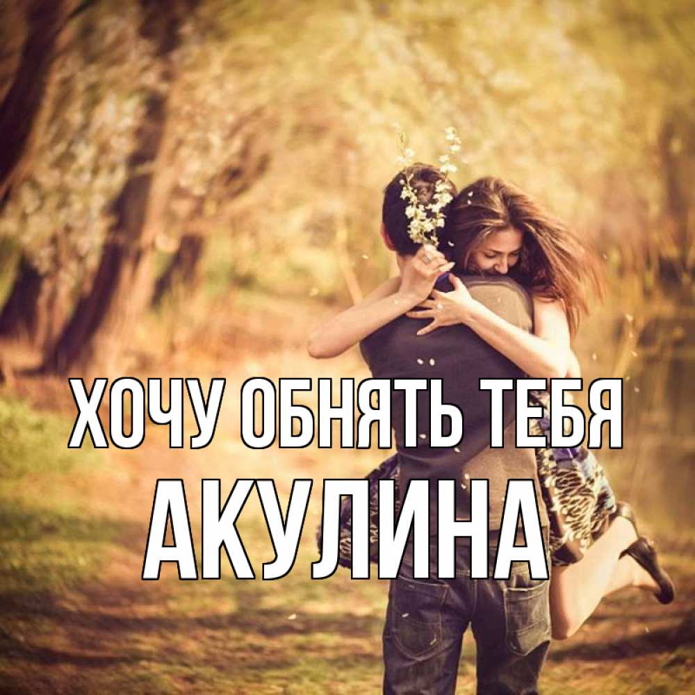 Открытка на каждый день с именем, Акулина Хочу обнять тебя Лес осенний Прикольная открытка с пожеланием онлайн скачать бесплатно 