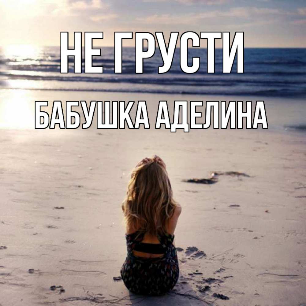 Открытка на каждый день с именем, Бабушка-Аделина Не грусти песочек Прикольная открытка с пожеланием онлайн скачать бесплатно 