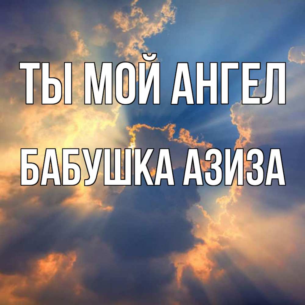 Открытка на каждый день с именем, Бабушка-Азиза Ты мой ангел ангельский свет сквозь облака Прикольная открытка с пожеланием онлайн скачать бесплатно 