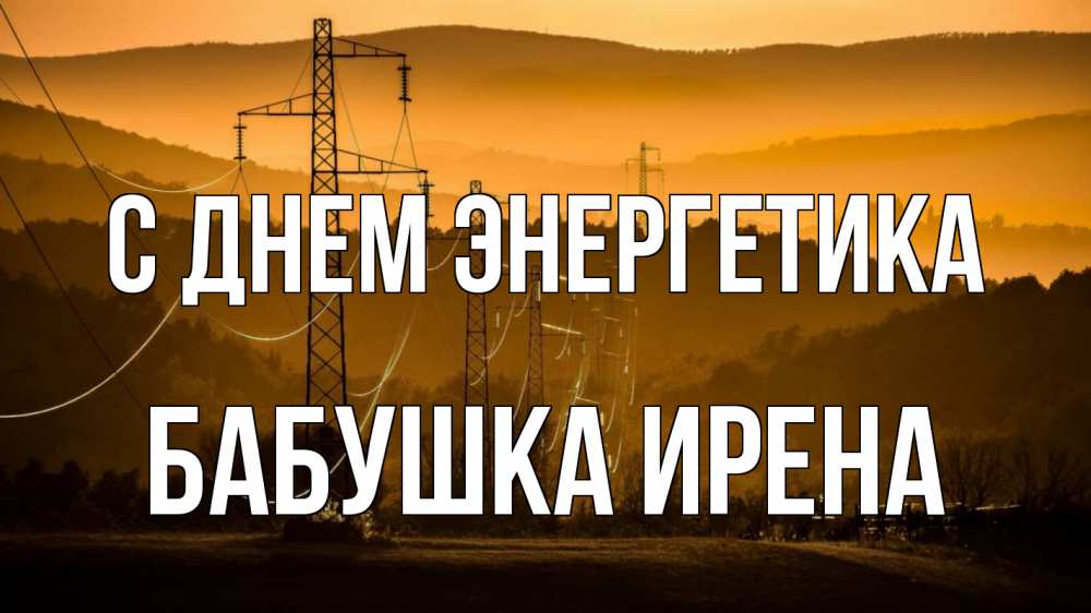 Открытка на каждый день с именем, Бабушка-Ирена С днем энергетика ЛЭП провода горы закат Прикольная открытка с пожеланием онлайн скачать бесплатно 